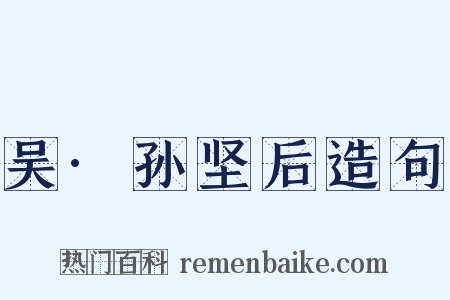 吴·孙坚后造句是什么意思的图片